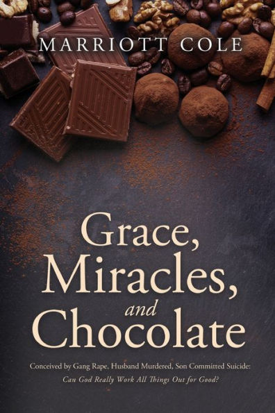 Grace, Miracles, And Chocolate: Conceived By Gang Rape, Husband Murdered, Son Committed Suicide: Can God Really Work All Things Out For Good?
