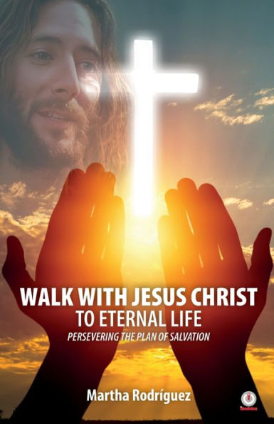 Walk With Jesus Christ To Eternal Life: Persevering The Plan Of Salvation