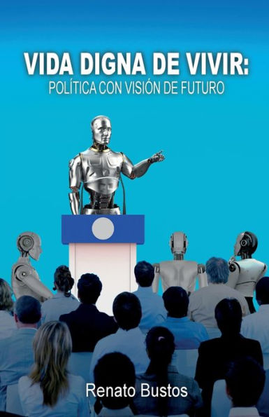 Vida Digna De Vivir: Política Con Visión De Futuro (Spanish Edition)
