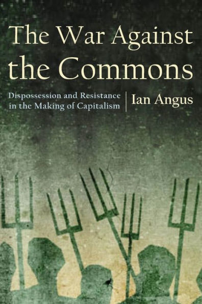 The War Against The Commons: Dispossession And Resistance In The Making Of Capitalism