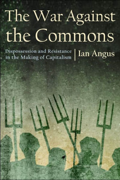 The War Against The Commons: Dispossession And Resistance In The Making Of Capitalism