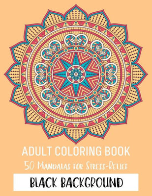 Adult Coloring Book 50 Mandalas For Stress-Relief Black Background : Mandala Coloring Book For Adult Relaxation Coloring Pages For Meditation And Happiness Black Background Edition For Smooth Coloring Experience