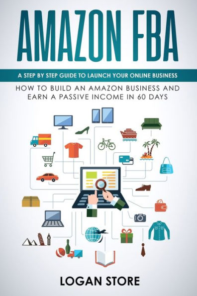 AMAZON FBA: A step by step guide to launch your Online Business. How to build an Amazon Business and earn a Passive Income in 60 days.
