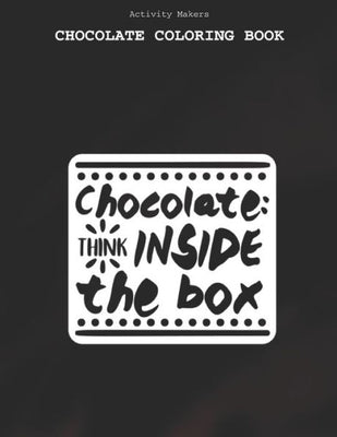 Chocolate : Think Inside The Box - Chocolate Coloring Book: Coloring Book for Adults And Kids - Chocolate Lovers Gifts