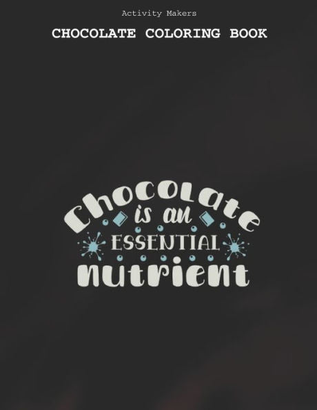 Chocolate Is An Essential Nutrient - Chocolate Coloring Book : Coloring Book for Adults And Kids - Chocolate Lovers Gifts