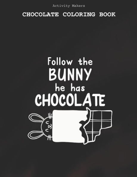 Follow The Bunny He Has Chocolate - Chocolate Coloring Book : Coloring Book for Adults And Kids - Chocolate Lovers Gifts