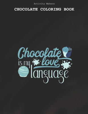Chocolate Is My Love Language - Chocolate Coloring Book : Coloring Book for Adults And Kids - Chocolate Lovers Gifts