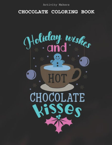 Holiday Wishes And Hot Chocolate Kisses - Chocolate Coloring Book : Coloring Book for Adults And Kids - Chocolate Lovers Gifts