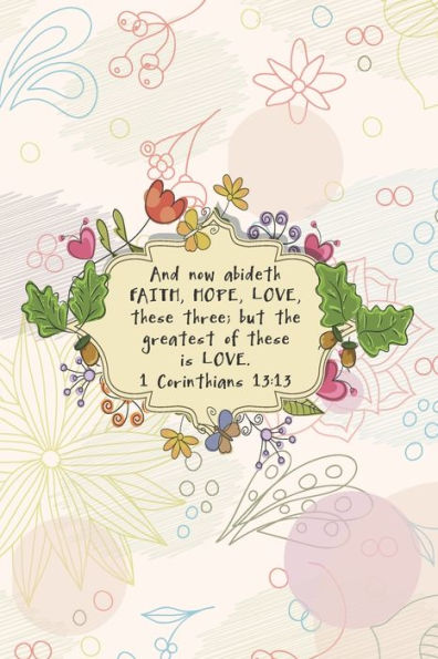 And now abideth FAITH, HOPE, LOVE, these three; but the greatest of these is LOVE.--1 Cor. 13:13