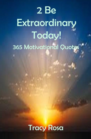 2 Be Extraordinary Today!: 365 Motivational Quotes