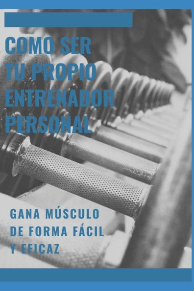 Como ser tu propio entrenador personal: Gane masa muscular de forma rapida y eficaz (Spanish Edition)