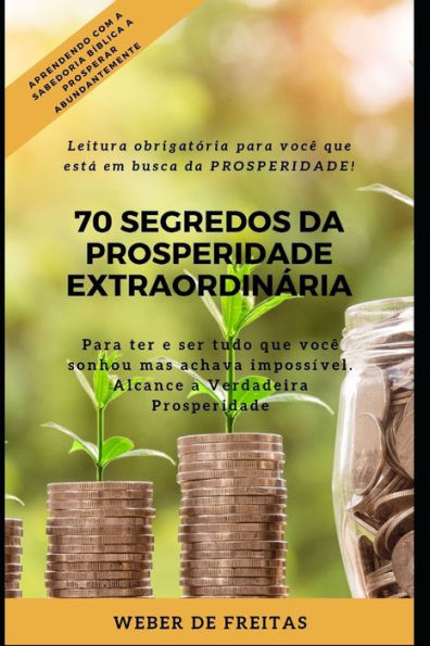 70 SEGREDOS DA PROSPERIDADE EXTRAORDINÁRIA: Como ter e ser tudo que você sonhou mas pensava ser impossível! (Portuguese Edition)
