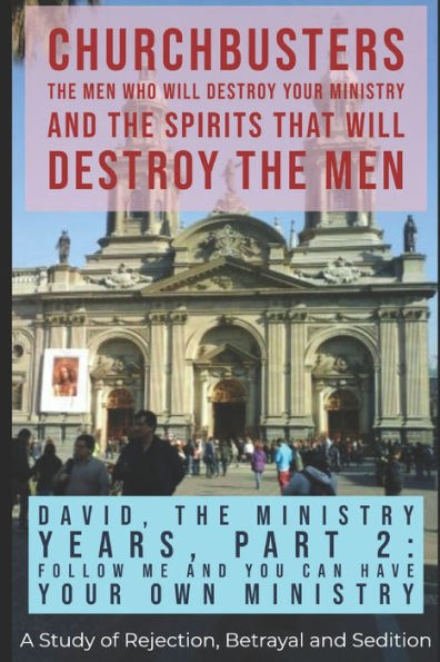 David: The Ministry Years, Part 2 - Follow ME and You Can Have Your Own Ministry - A Study of Rejection, Betrayal and Sedition. (ChurchBusters: The ... and The Spirits That Will Destroy the Men)