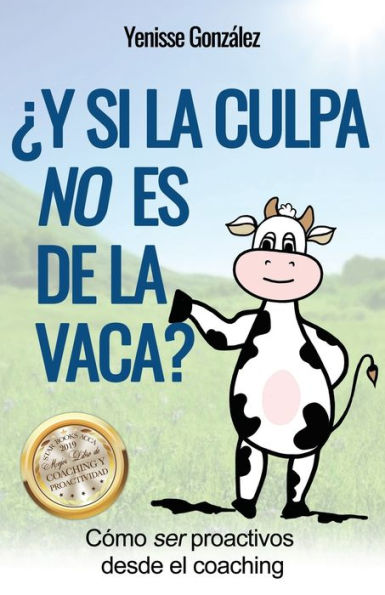¿Y si la Culpa No es de la Vaca?: Cómo ser proactivos desde el coaching (Spanish Edition)