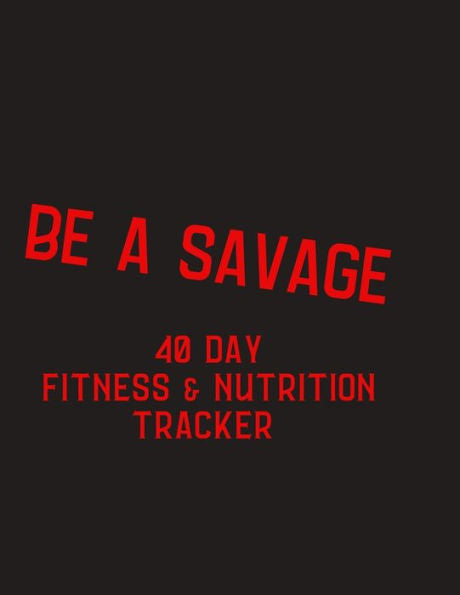 Be a Savage - 40 day fitness and nutrition tracker: 40 day challenge fitness and nutrition tracker, gift for fitness friend - help motivate yourself ... mandala coloring pages, hydration and more