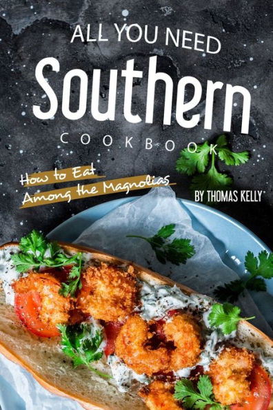 All You Need Southern Cookbook: How To Eat Among The Magnolias