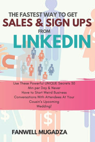 The Fastest Way To Get Sales & Sign Ups From Linkedin: Use These Powerful Unique Secrets 30 Min Per Day & Never Have To Start Weird Business “Convos” With Attendees At Your Cousin’S Upcoming Wedding!