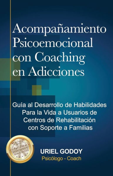 Acompañamiento Psicoemocional con Coaching en Adicciones: Guía al Desarrollo de Habilidades Para la Vida a Usuarios de Centros de Rehabilitación con Soporte a Familias (Spanish Edition)