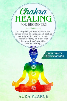 Chakra healing for beginners: A complete guide to balance the power of chakra through self-healing techniques in order to attract positive energy and ... of your third eye awakening. (Meditation)