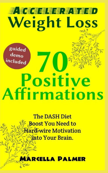 Accelerated Weight Loss 70 Positive Affirmations: The DASH Diet Boost You Need To Hard-wire Motivation Into Your Brain.
