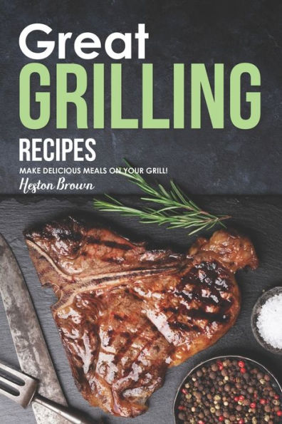 Great Grilling Recipes: Make Delicious Meals On Your Grill!