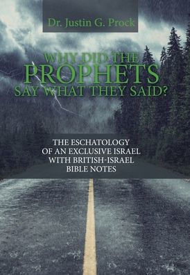 Why Did The Prophets Say What They Said?: The Eschatology Of An Exclusive Israel With British-Israel Bible Notes