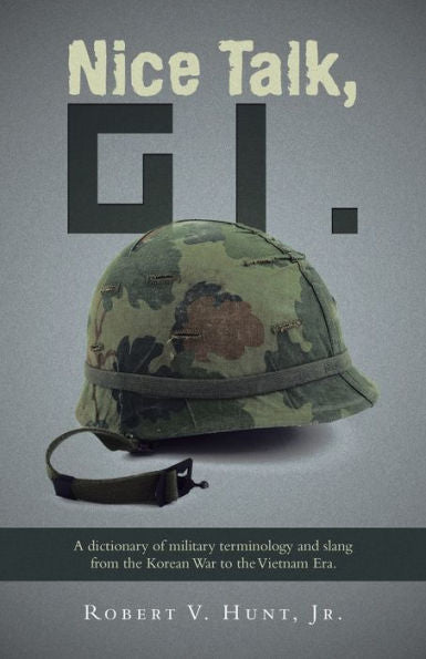 Nice Talk, Gi.: A Dictionary Of Military Terminology And Slang From The Korean War To The Vietnam Era.