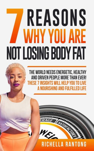 7 Reasons Why You Are Not Losing Body Fat: The World Needs Energetic, Healthy and Driven People More Than Ever! These 7 Insights Will Help You To Live A Nourishing and Fulfilled Live
