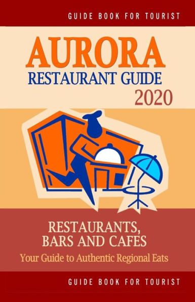 Aurora Restaurant Guide 2020: Your Guide to Authentic Regional Eats in Aurora, Colorado (Restaurant Guide 2020)