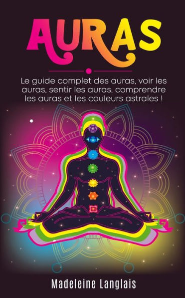 Auras : Le guide complet des auras, voir les auras, sentir les auras, comprendre les auras et les couleurs astrales !: (Psychique,esprits, conscience, ... Médium, éveil spirituel, (French Edition)