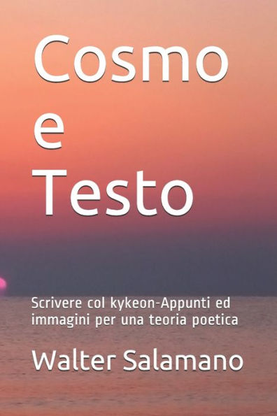 Cosmo e Testo: Scrivere col kykeon-Appunti ed immagini per una teoria poetica (Edición italiana)