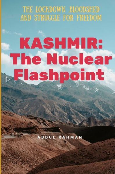 Kashmir : The Nuclear Flashpoint: The Lockdown ,Bloodshed And Struggle For Freedom