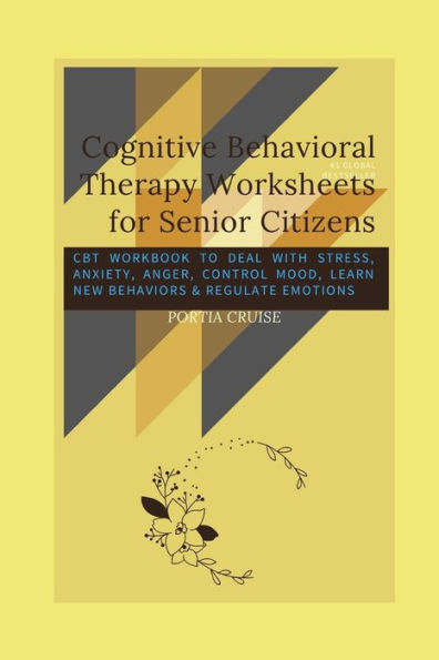 Cognitive Behavioral Therapy Worksheets for Senior Citizens: CBT Workbook to Deal with Stress, Anxiety, Anger, Control Mood, Learn New Behaviors & ... (Worksheets for Cognitive Behavioral Therapy)