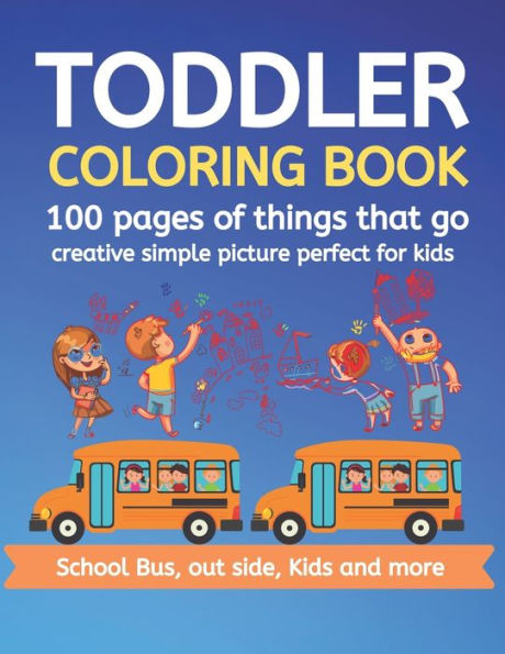 Toddler Coloring Book 100 Pages Of Things That Go Creative Simple Picture Perfect For Kids School Bus,Out Side,Kids And More: 100+ Pages 50 Unique ... Station With Out Side Environment Etc.
