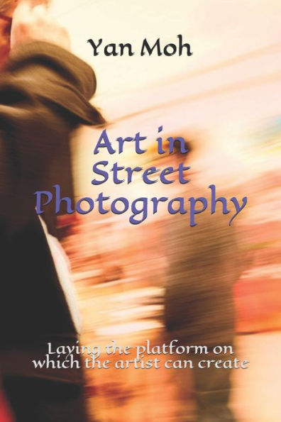 Art in Street Photography: Laying the platform on which the artist can create (Art in Photography)