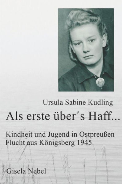 Als erste über´s Haff...: Kindheit, Jugend und Flucht aus Königsberg (German Edition)