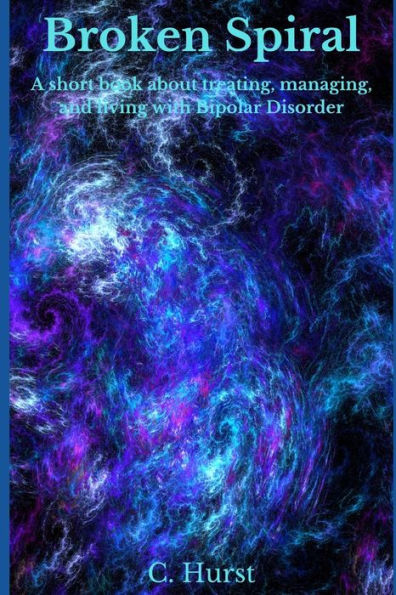 Broken Spiral: A Short Book About Treating, Managing, And Living With Bipolar.