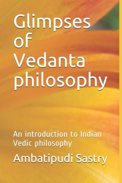 Glimpses Of Vedanta Philosophy: An Introduction To Indian Vedic Philosophy
