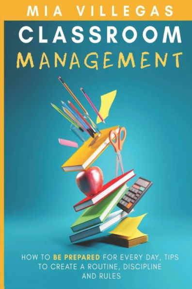 CLASSROOM MANAGEMENT: How to be prepared for every day, tips to create a routine, discipline, and rules.