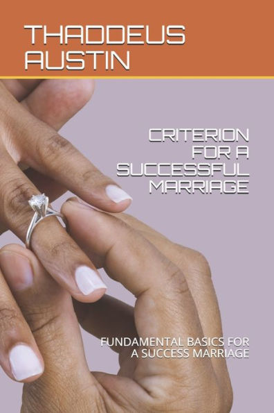 CRITERION FOR A SUCCESSFUL MARRIAGE: FUNDAMENTAL BASICS FOR A SUCCESS MARRIAGE (THE HOLY BIBLE, THE INDISPUTABLE WORD OF GOD)