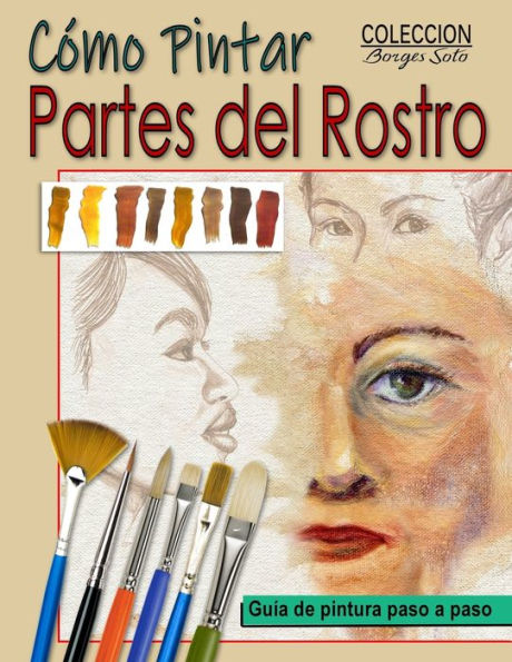 Como Pintar Partes del Rostro: Aprende a pintar la estructura de ojos, boca, nariz y orejas. (Colección Borges Soto) (Edición en español)