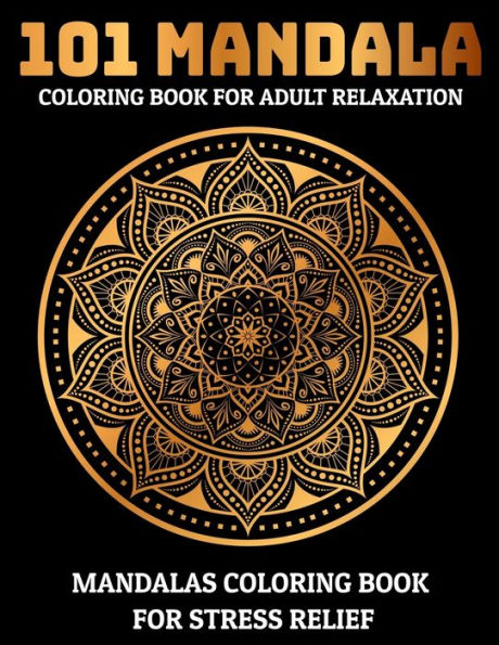 101 Mandala Coloring Book For Adult Relaxation : Mandalas Coloring Book For Stress Relief: Relaxation Mandala Designs