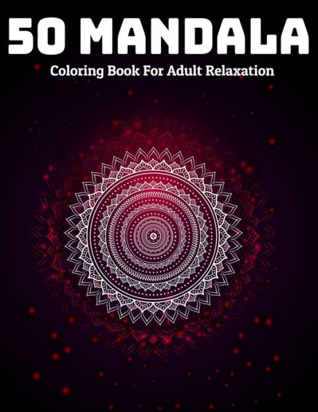 50 Mandala Coloring Book For Adult Relaxation: Mandala Coloring Book Stress Relieving Designs