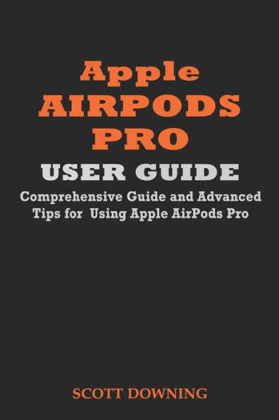 APPLE AIRPODS PRO USER GUIDE: COMPREHENSIVE GUIDE AND ADVANCED TIPS FOR USING APPLE AIRPODS PRO