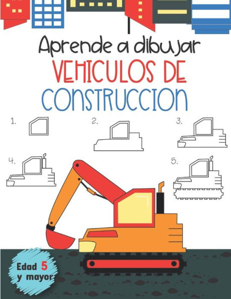 Aprende A Dibujar Vehiculos De Construccion Edad 5 Y Mayor: En Espanol, Learn How To Draw Construction Vehicles, Spanish