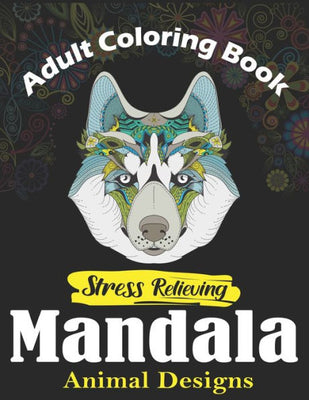 Adult Coloring Book, Stress Relieving Mandala Animal Designs: An Adult Mandala Animals Coloring Book with Lions, Wildlife, Elephants, Bear, Eagle, ... ... Unique gag gifts for adults who love coloring