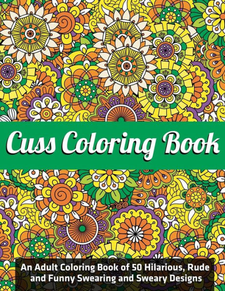 Cuss Coloring Book : An Adult Coloring Book of 50 Hilarious, Rude and Funny Swearing and Sweary Designs: (Vol.1)
