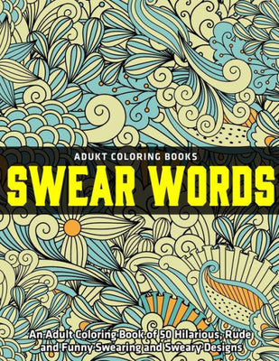 An Adult Coloring Book of 50 Hilarious, Rude and Funny Swearing and Sweary Designs : adukt coloring books swear words: (Vol.1)