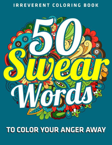 50 Swear Words To Color Your Anger Away : Irreverent Coloring Book: (Vol.1)