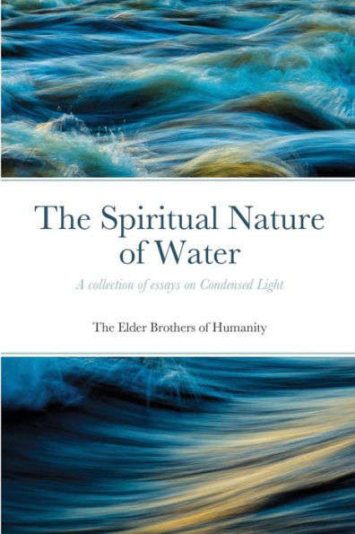 The Spiritual Nature Of Water: A Collection Of Essays On Condensed Light